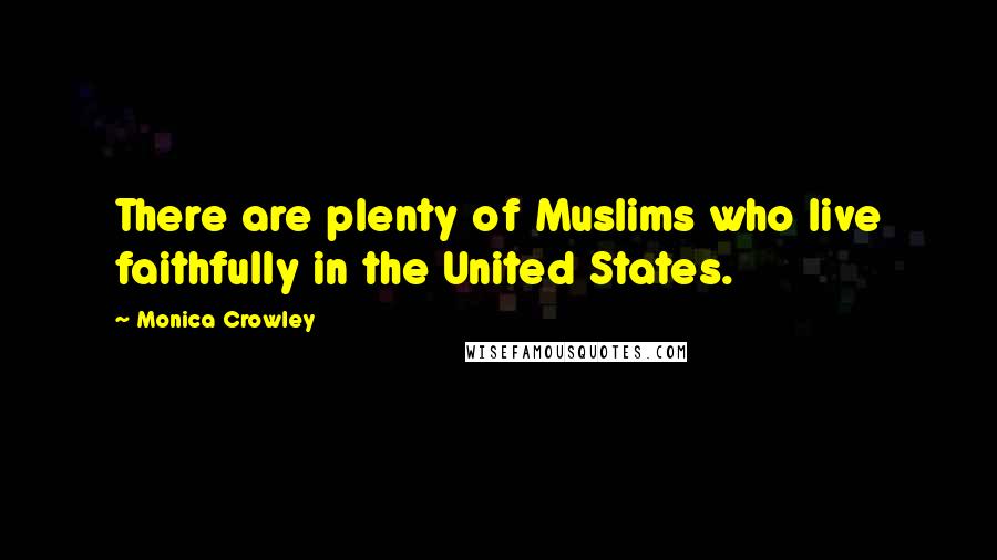 Monica Crowley Quotes: There are plenty of Muslims who live faithfully in the United States.