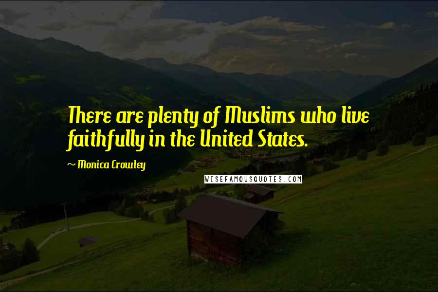 Monica Crowley Quotes: There are plenty of Muslims who live faithfully in the United States.