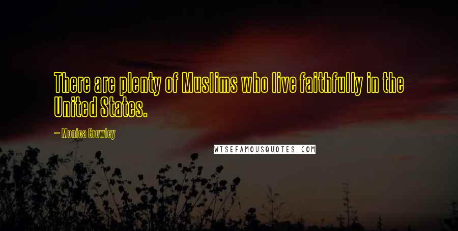 Monica Crowley Quotes: There are plenty of Muslims who live faithfully in the United States.