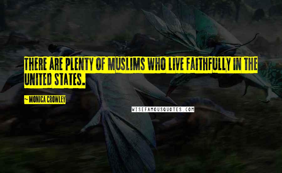 Monica Crowley Quotes: There are plenty of Muslims who live faithfully in the United States.