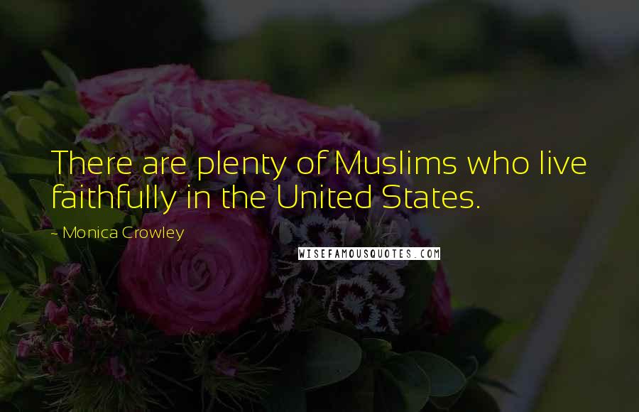 Monica Crowley Quotes: There are plenty of Muslims who live faithfully in the United States.