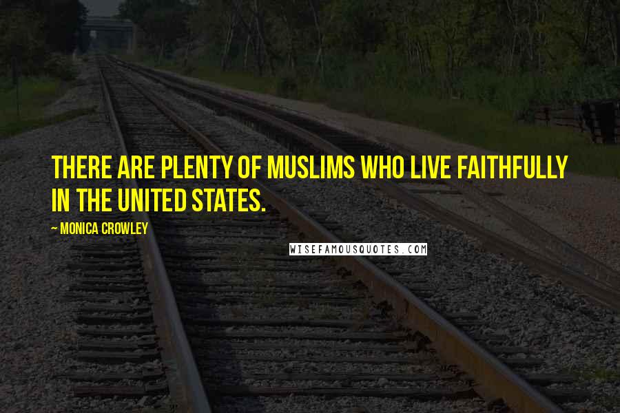 Monica Crowley Quotes: There are plenty of Muslims who live faithfully in the United States.