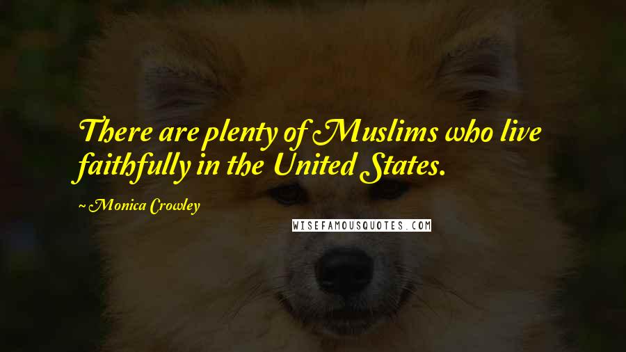 Monica Crowley Quotes: There are plenty of Muslims who live faithfully in the United States.