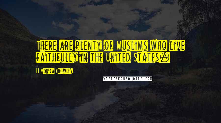 Monica Crowley Quotes: There are plenty of Muslims who live faithfully in the United States.