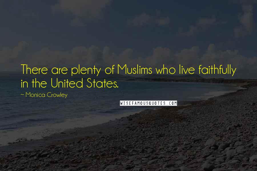 Monica Crowley Quotes: There are plenty of Muslims who live faithfully in the United States.