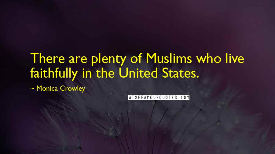 Monica Crowley Quotes: There are plenty of Muslims who live faithfully in the United States.