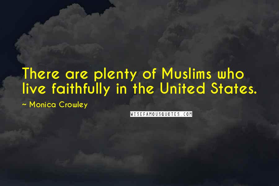 Monica Crowley Quotes: There are plenty of Muslims who live faithfully in the United States.