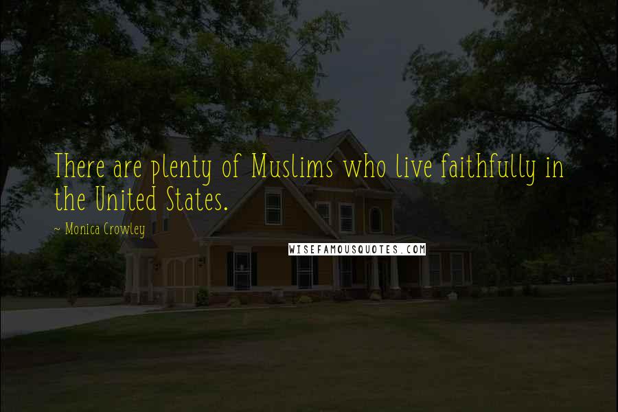Monica Crowley Quotes: There are plenty of Muslims who live faithfully in the United States.