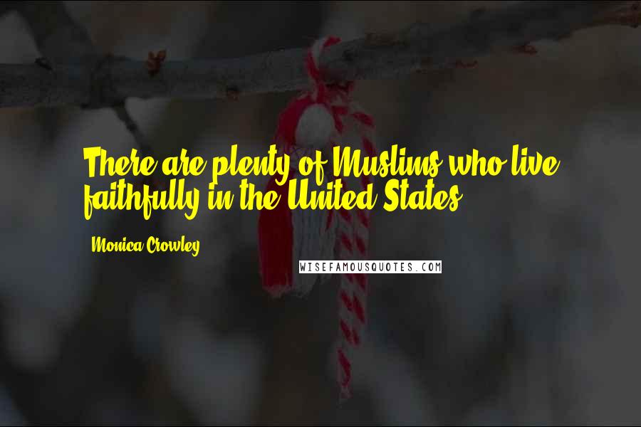 Monica Crowley Quotes: There are plenty of Muslims who live faithfully in the United States.