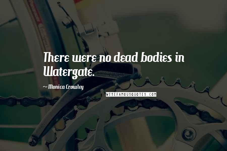 Monica Crowley Quotes: There were no dead bodies in Watergate.