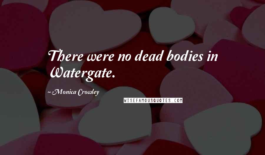 Monica Crowley Quotes: There were no dead bodies in Watergate.