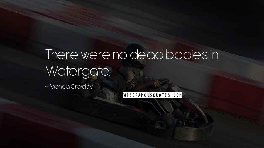 Monica Crowley Quotes: There were no dead bodies in Watergate.