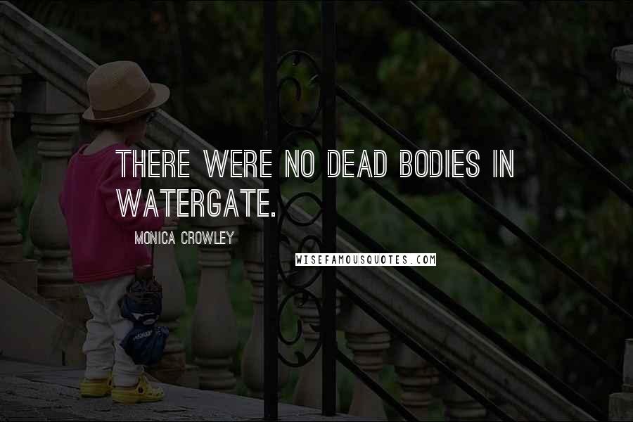 Monica Crowley Quotes: There were no dead bodies in Watergate.