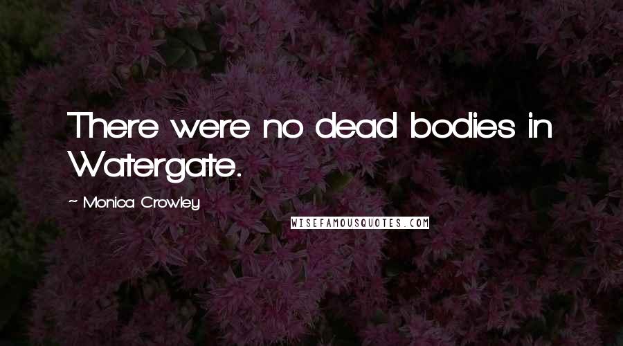 Monica Crowley Quotes: There were no dead bodies in Watergate.