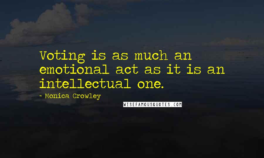 Monica Crowley Quotes: Voting is as much an emotional act as it is an intellectual one.
