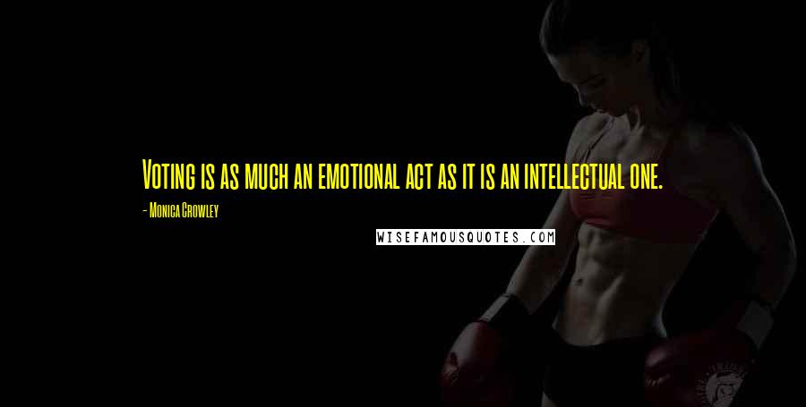 Monica Crowley Quotes: Voting is as much an emotional act as it is an intellectual one.