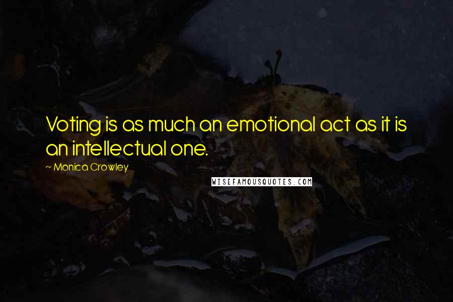 Monica Crowley Quotes: Voting is as much an emotional act as it is an intellectual one.