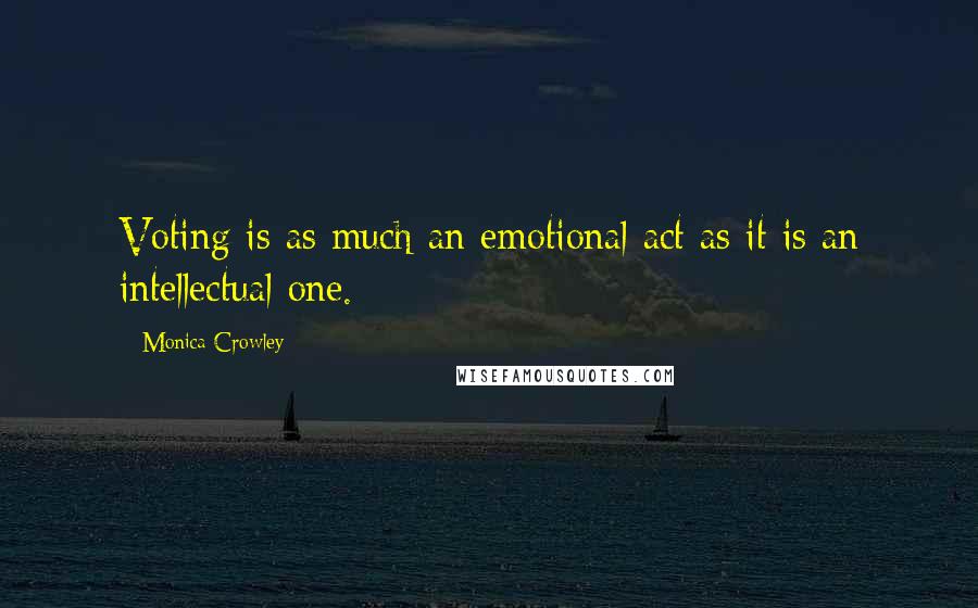 Monica Crowley Quotes: Voting is as much an emotional act as it is an intellectual one.