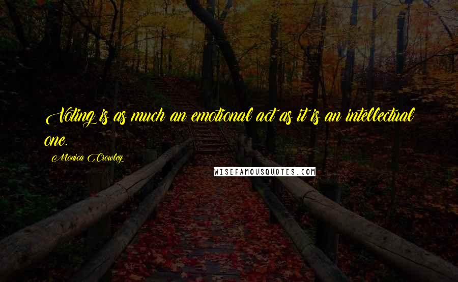 Monica Crowley Quotes: Voting is as much an emotional act as it is an intellectual one.