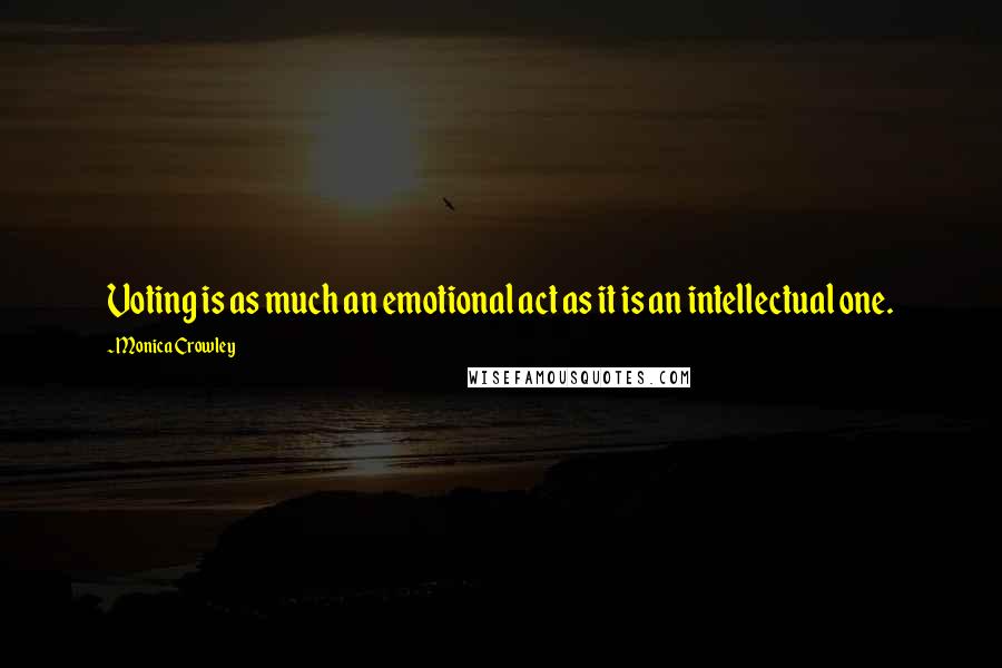 Monica Crowley Quotes: Voting is as much an emotional act as it is an intellectual one.