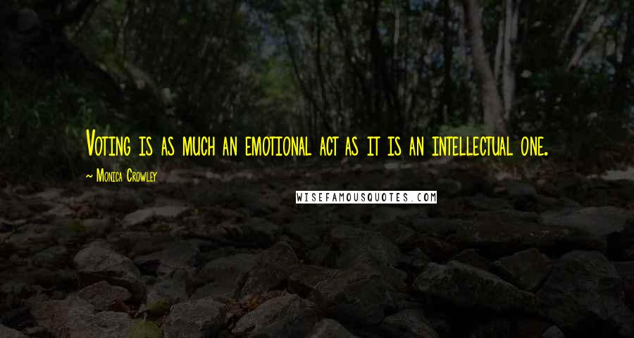 Monica Crowley Quotes: Voting is as much an emotional act as it is an intellectual one.