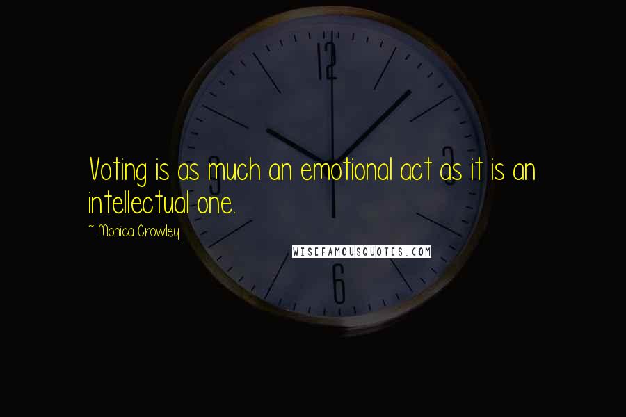 Monica Crowley Quotes: Voting is as much an emotional act as it is an intellectual one.