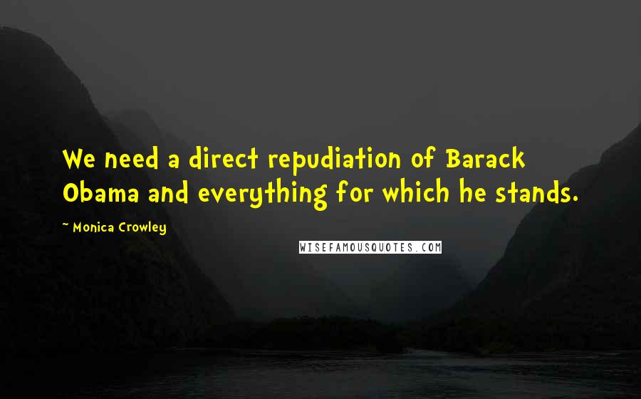 Monica Crowley Quotes: We need a direct repudiation of Barack Obama and everything for which he stands.