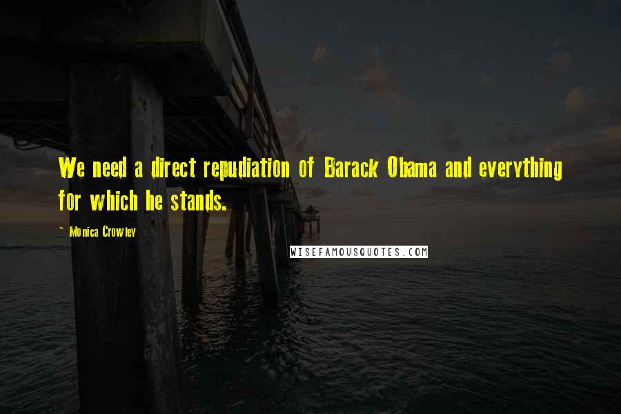 Monica Crowley Quotes: We need a direct repudiation of Barack Obama and everything for which he stands.