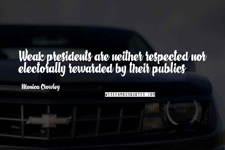 Monica Crowley Quotes: Weak presidents are neither respected nor electorally rewarded by their publics.