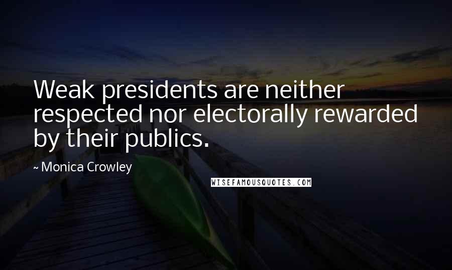 Monica Crowley Quotes: Weak presidents are neither respected nor electorally rewarded by their publics.