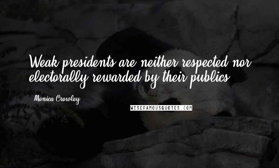 Monica Crowley Quotes: Weak presidents are neither respected nor electorally rewarded by their publics.