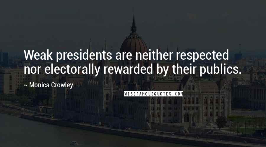 Monica Crowley Quotes: Weak presidents are neither respected nor electorally rewarded by their publics.