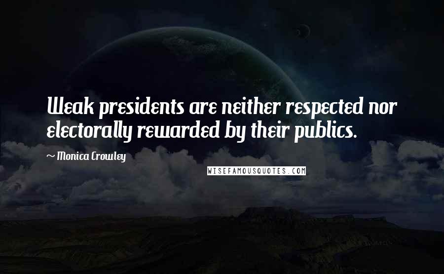 Monica Crowley Quotes: Weak presidents are neither respected nor electorally rewarded by their publics.