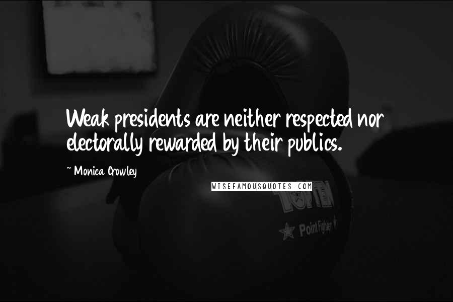 Monica Crowley Quotes: Weak presidents are neither respected nor electorally rewarded by their publics.