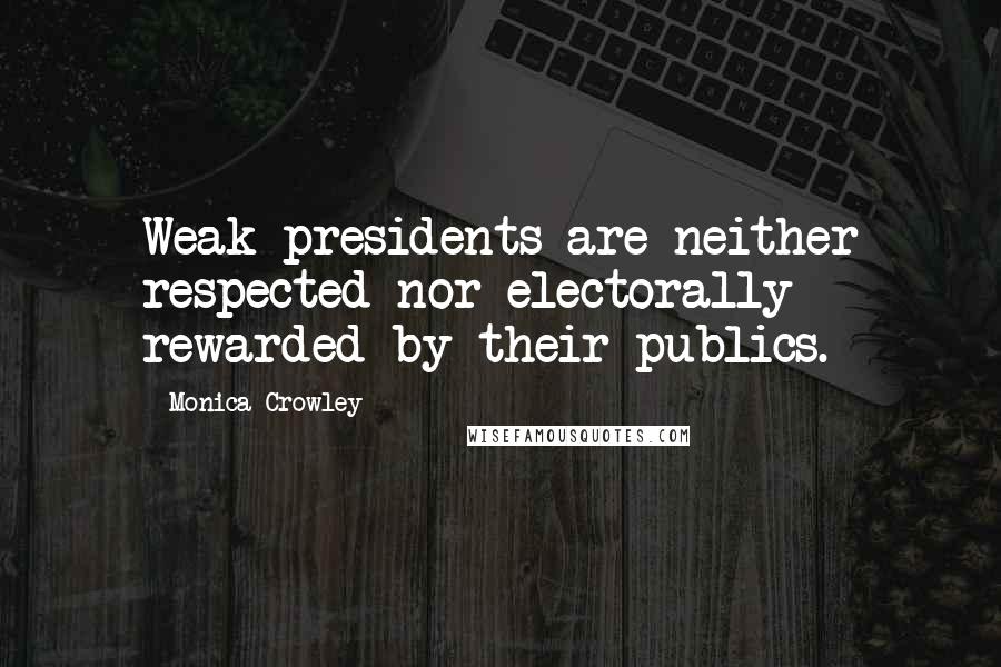 Monica Crowley Quotes: Weak presidents are neither respected nor electorally rewarded by their publics.