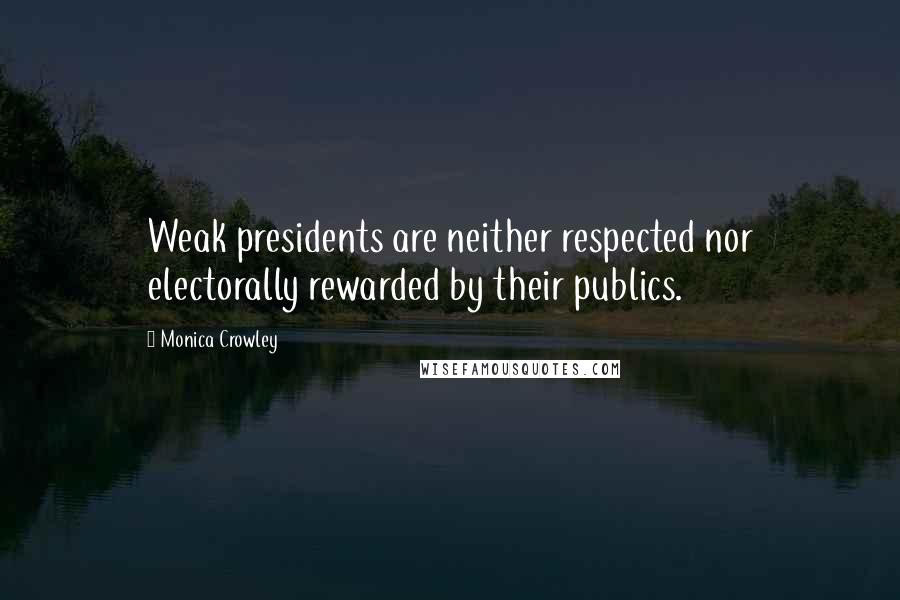 Monica Crowley Quotes: Weak presidents are neither respected nor electorally rewarded by their publics.