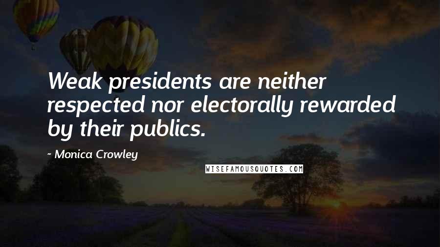 Monica Crowley Quotes: Weak presidents are neither respected nor electorally rewarded by their publics.