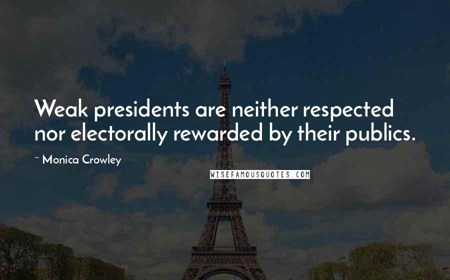 Monica Crowley Quotes: Weak presidents are neither respected nor electorally rewarded by their publics.