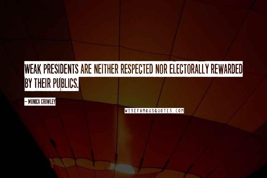 Monica Crowley Quotes: Weak presidents are neither respected nor electorally rewarded by their publics.