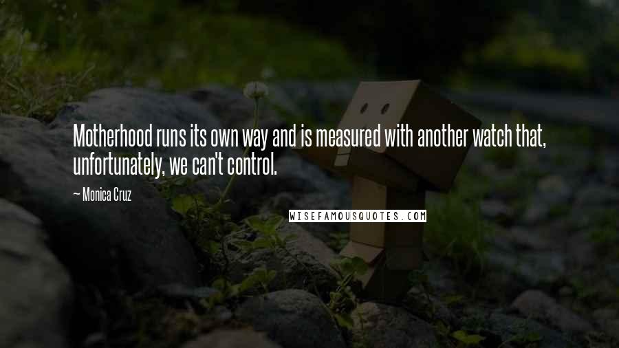 Monica Cruz Quotes: Motherhood runs its own way and is measured with another watch that, unfortunately, we can't control.