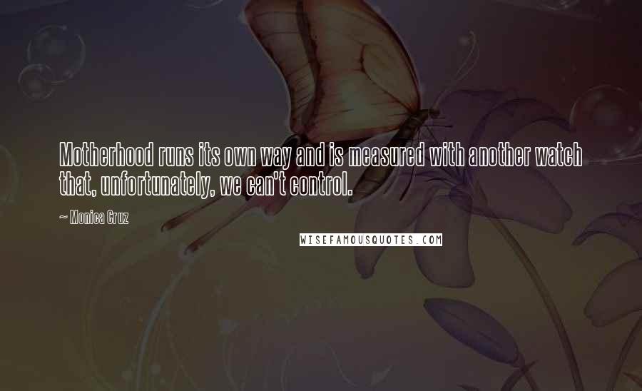 Monica Cruz Quotes: Motherhood runs its own way and is measured with another watch that, unfortunately, we can't control.