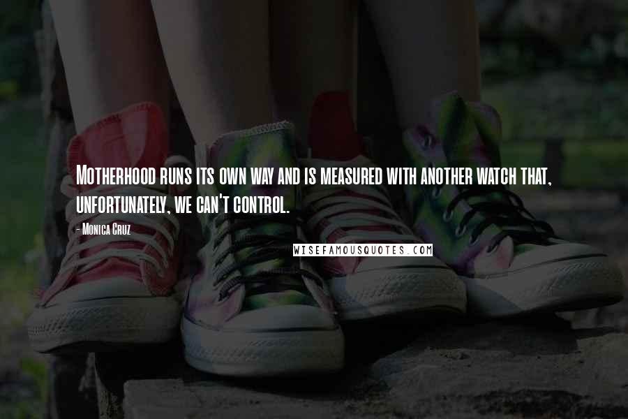Monica Cruz Quotes: Motherhood runs its own way and is measured with another watch that, unfortunately, we can't control.