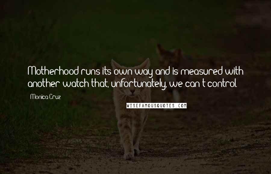 Monica Cruz Quotes: Motherhood runs its own way and is measured with another watch that, unfortunately, we can't control.