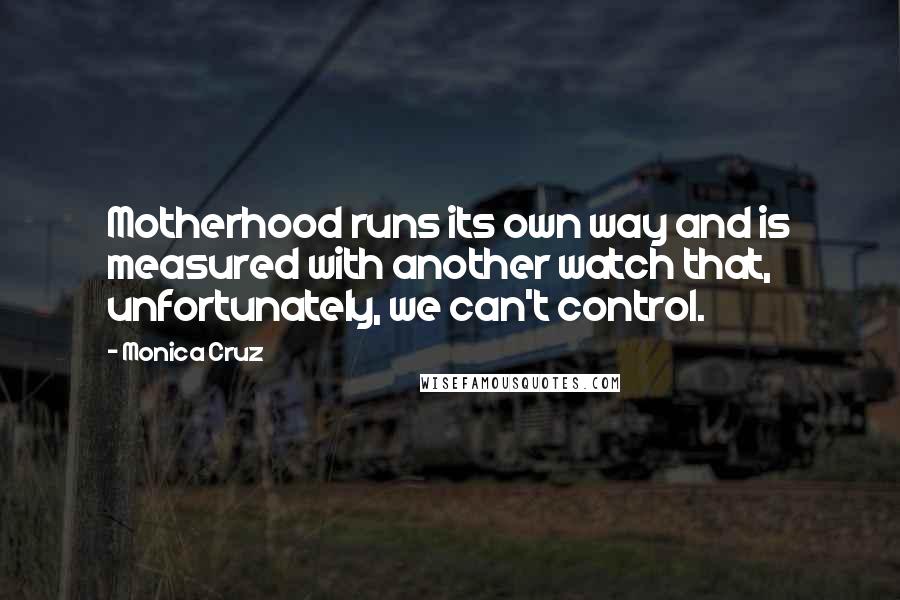 Monica Cruz Quotes: Motherhood runs its own way and is measured with another watch that, unfortunately, we can't control.