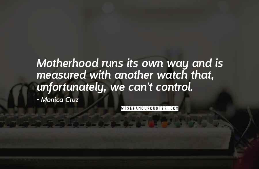 Monica Cruz Quotes: Motherhood runs its own way and is measured with another watch that, unfortunately, we can't control.