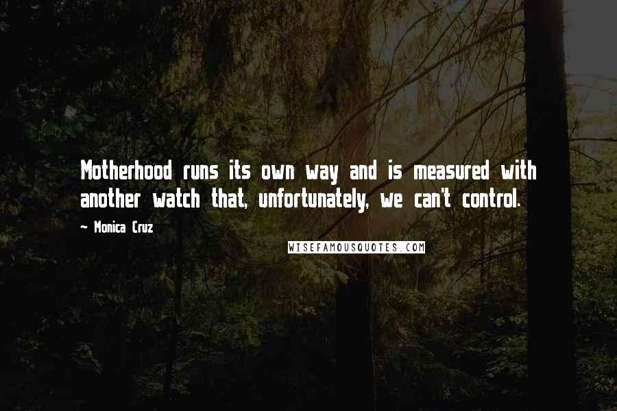 Monica Cruz Quotes: Motherhood runs its own way and is measured with another watch that, unfortunately, we can't control.