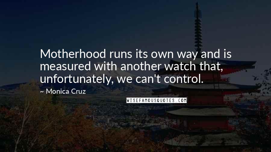 Monica Cruz Quotes: Motherhood runs its own way and is measured with another watch that, unfortunately, we can't control.