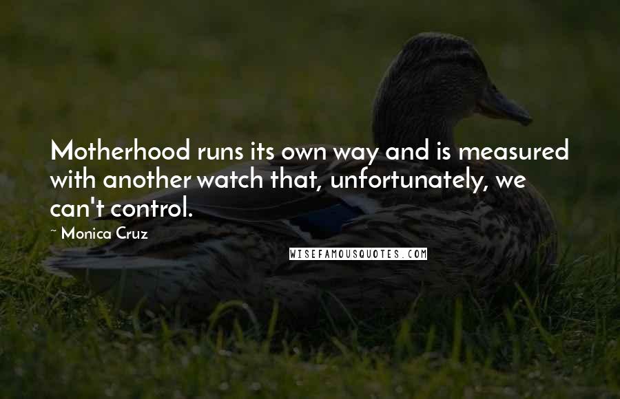 Monica Cruz Quotes: Motherhood runs its own way and is measured with another watch that, unfortunately, we can't control.