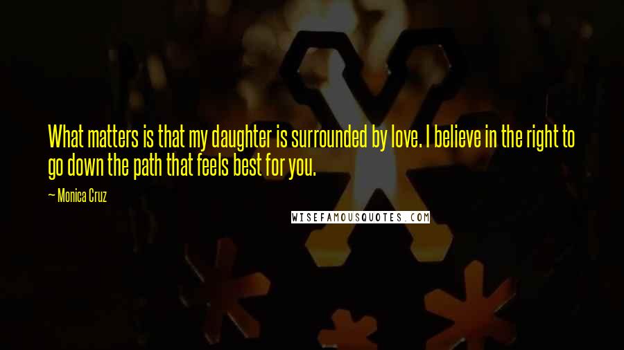 Monica Cruz Quotes: What matters is that my daughter is surrounded by love. I believe in the right to go down the path that feels best for you.