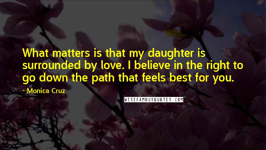 Monica Cruz Quotes: What matters is that my daughter is surrounded by love. I believe in the right to go down the path that feels best for you.